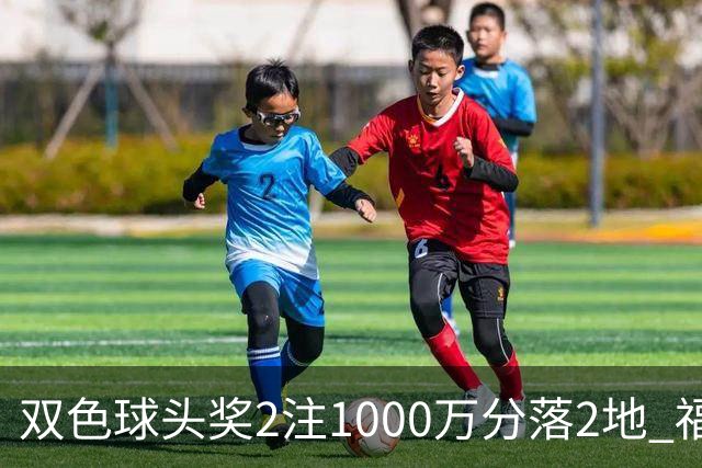 双色球头奖2注1000万分落2地 福运奖开880万注