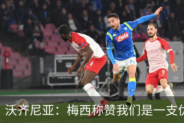 沃齐尼亚：梅西称赞我们是一支优秀的球队，我愿意去巴西踢球