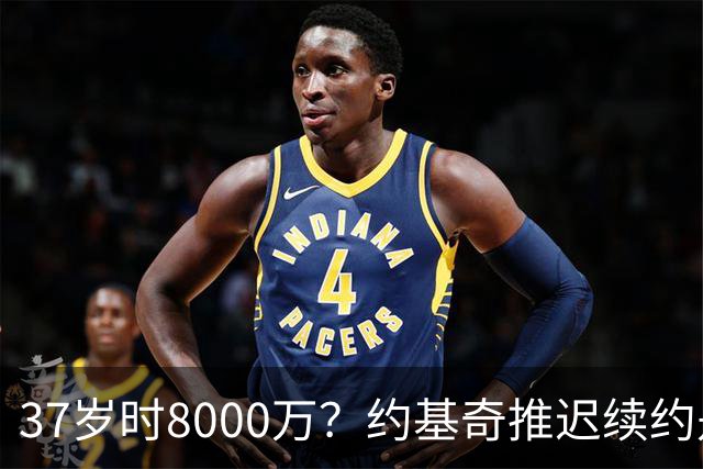 37岁时8000万？约基奇推迟续约是想明夏多拿8000万 今夏4年2.78亿